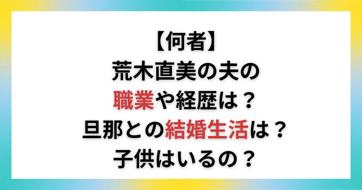 【何者】荒木直美の夫の職業は？旦那との結婚生活や子供についても調査！